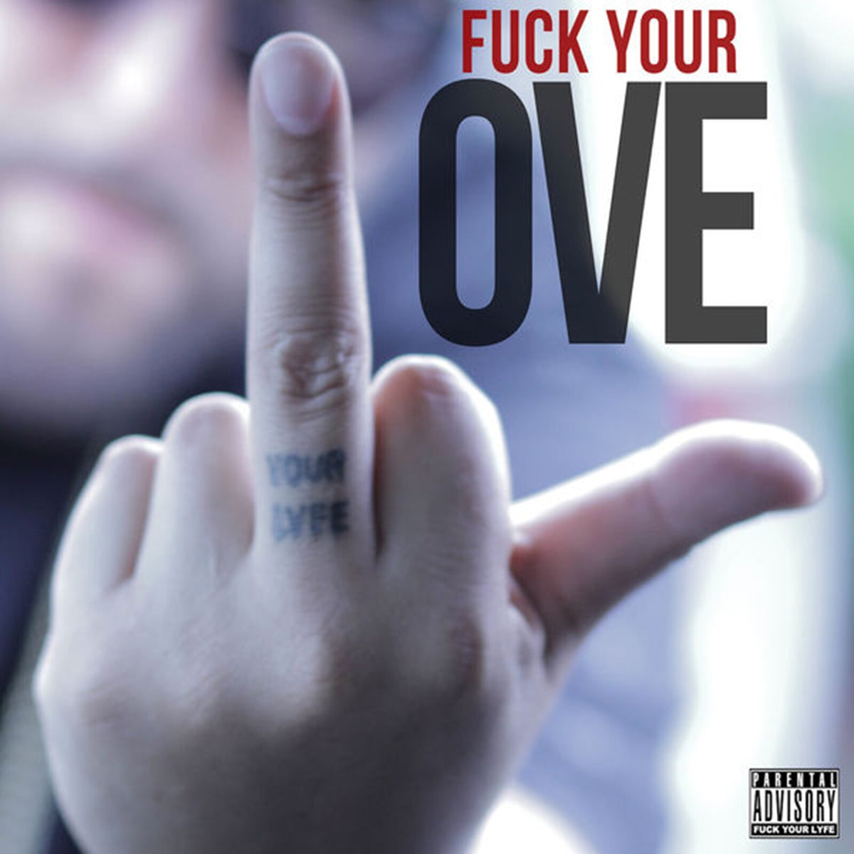 Hand with middle finger extended, text reads "FUCK YOUR LOVE," parental advisory label.
