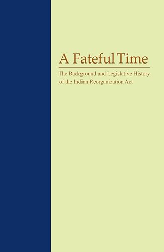 A Fateful Time : The Background and Legislative History of the Indian Reorganization Act