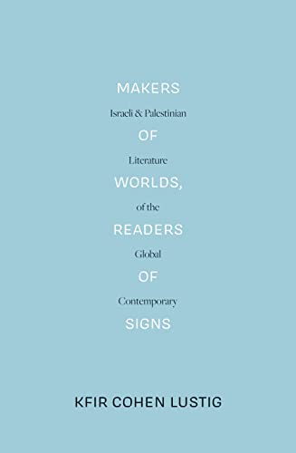 Makers of Worlds, Readers of Signs: Israeli and Palestinian Literature of the Global Contemporary