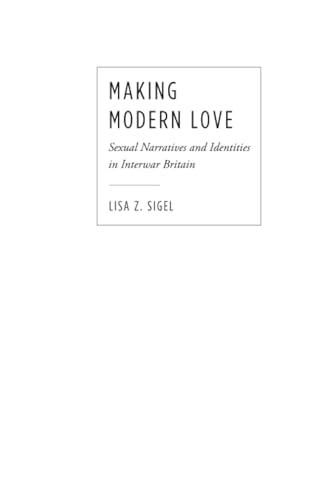 Making Modern Love : Sexual Narratives and Identities in Interwar Britain