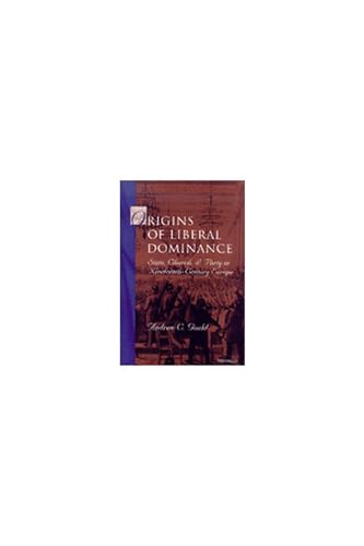 Origins of Liberal Dominance : State, Church, and Party in Nineteenth-Century Europe