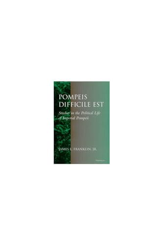 Pompeis Difficile Est : Studies in the Political Life of Imperial Pompeii