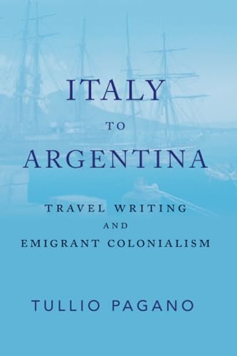 Italy to Argentina : Travel Writing and Emigrant Colonialism