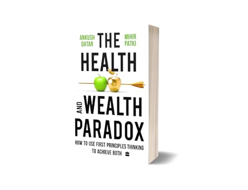 The Health and Wealth Paradox : How to Use First Principles Thinking to Achieve Both