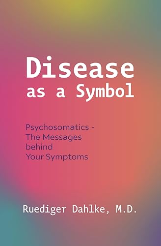 Disease as a Symbol : Psychosomatics - the Messages Behind Your Symptoms