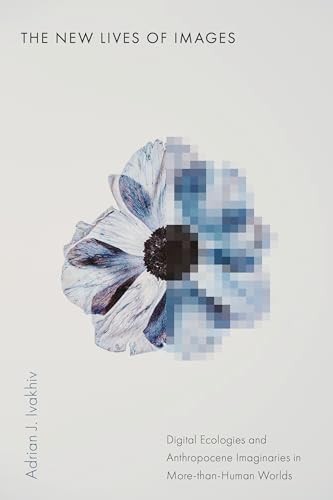 The New Lives of Images : Digital Ecologies and Anthropocene Imaginaries in More-than-Human Worlds