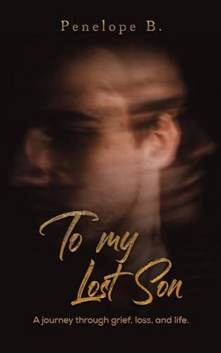 To My Lost Son : A journey through grief, loss, and life.