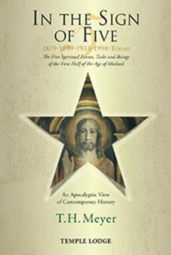 In the Sign of Five: 1879-1899-1933-1998 -Today : The Five Spiritual Events, Tasks and Beings of the First Half of the Age of Michael, an Apocalyptic View of Contemporary History