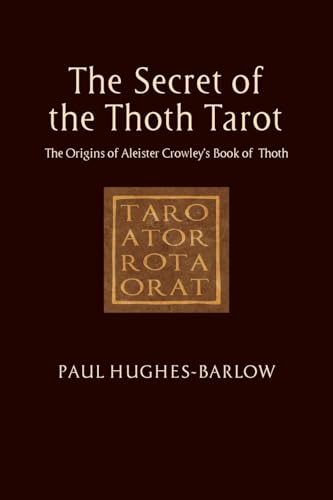 The Secret of the Thoth Tarot : The Origins of Aleister Crowley’s Book of Thoth