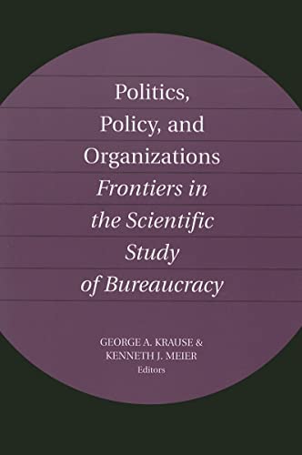 Politics, Policy, and Organizations : Frontiers in the Scientific Study of Bureaucracy