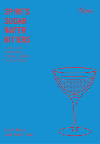 Spirits Sugar Water Bitters: The Cocktail, An American Story: How the Cocktail Conquered the World