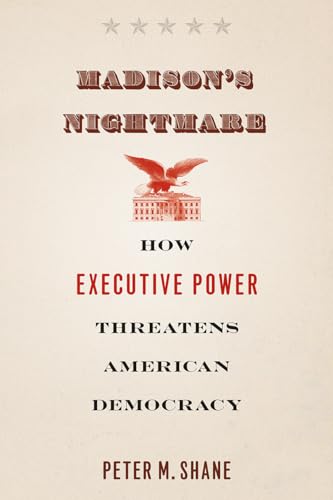 Madisons Nightmare: How Executive Power Threatens American Democracy