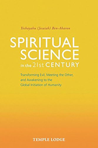 Spiritual Science in the 21st Century : Transforming Evil, Meeting the Other, and Awakening to the Global Initiation of Humanity