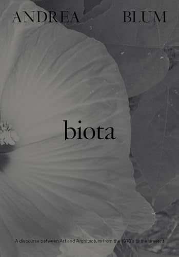 Andrea Blum: Biota : A Discourse between Art and Architecture from the 1970s to the Present