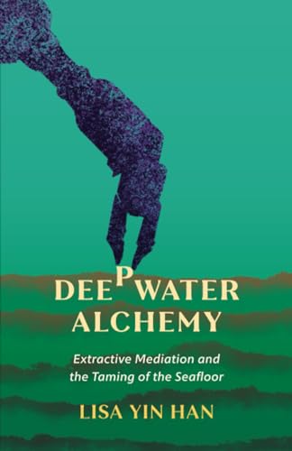 Deepwater Alchemy : Extractive Mediation and the Taming of the Seafloor