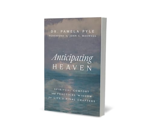 Anticipating Heaven : Spiritual Comfort and Practical Wisdom for Life's Final Chapters