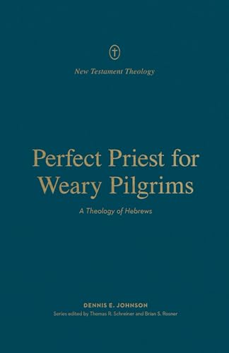 Perfect Priest for Weary Pilgrims : A Theology of Hebrews