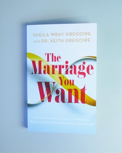 The Marriage You Want : Moving beyond Stereotypes for a Relationship Built on Scripture, New Data, and Emotional Health