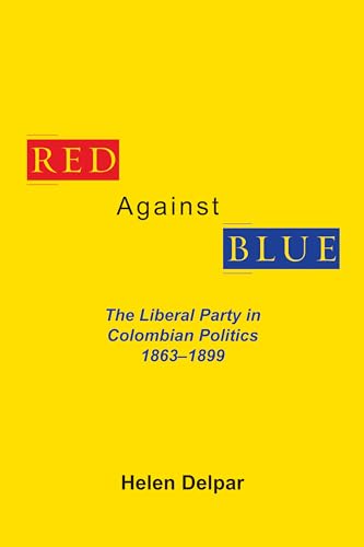 Red Against Blue : The Liberal Party in Colombian Politics, 1863 - 1899
