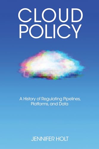 Cloud Policy : A History of Regulating Pipelines, Platforms, and Data