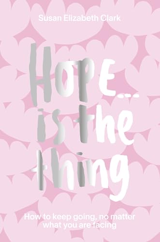 Hope... is the Thing : How to Keep Going, No Matter What You Are Facing