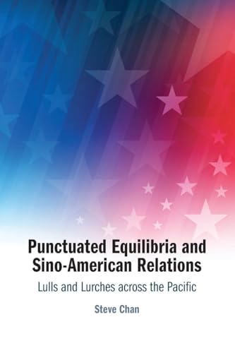 Punctuated Equilibria and Sino-American Relations : Lulls and Lurches across the Pacific