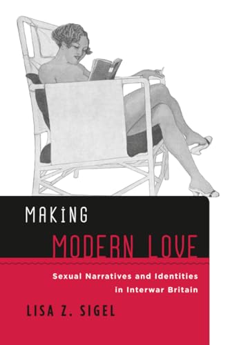 Making Modern Love: Sexual Narratives and Identities in Interwar Britain