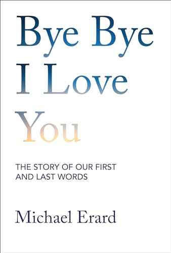 Bye Bye I Love You : The Story of Our First and Last Words