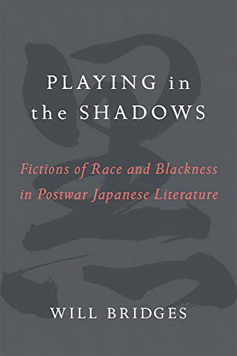 Playing in the Shadows : Fictions of Race and Blackness in Postwar Japanese Literature