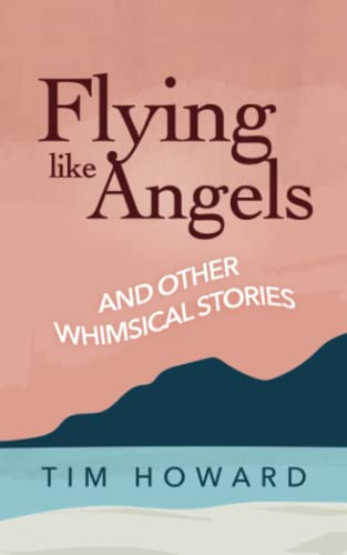 Tim Howard - Flying like Angels and other Whimsical Stories