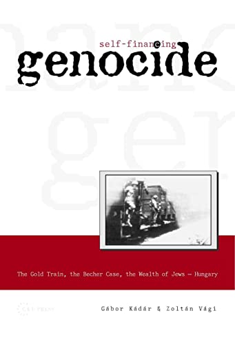 Self-Financing Genocide : The Gold Train, the Becher Case and the Wealth of Hungarian Jews