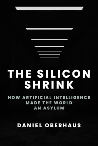 The Silicon Shrink : How Artificial Intelligence Made the World an Asylum