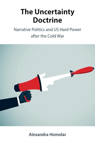 The Uncertainty Doctrine : Narrative Politics and US Hard Power after the Cold War