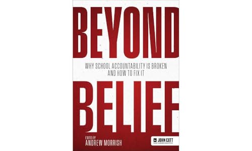 Beyond Belief : Why school accountability is broken and how to fix it