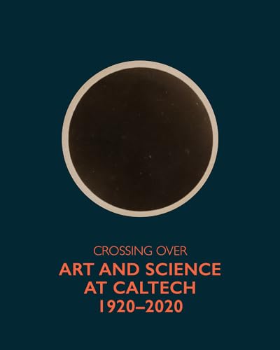 Crossing Over : Art and Science at Caltech, 1920-2020