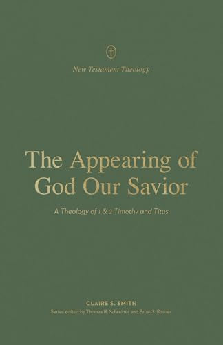 The Appearing of God Our Savior : A Theology of 1 and 2 Timothy and Titus