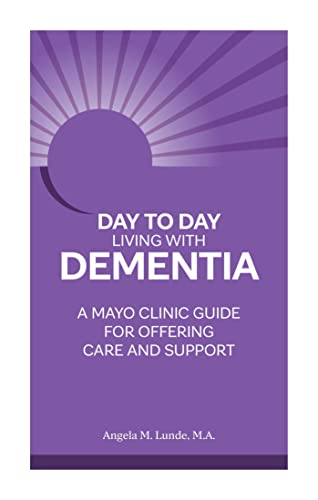 Day-To-Day Living with Dementia: Mayo Clinics Guide for Offering Care and Support