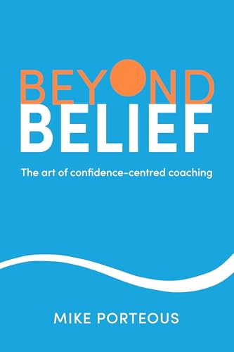 Beyond Belief : The art of confidence-centred coaching