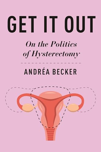 Get It Out : On the Politics of Hysterectomy