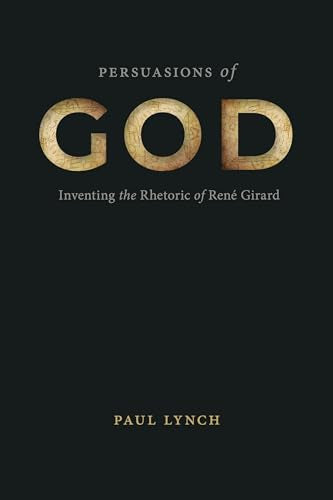 Persuasions of God : Inventing the Rhetoric of Rene Girard