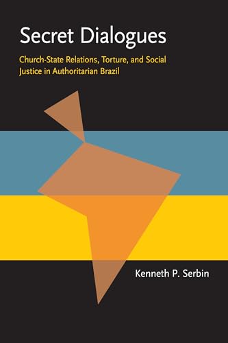 Secret Dialogues : Church-State Relations, Torture, and Social Justice in Authoritarian Brazil