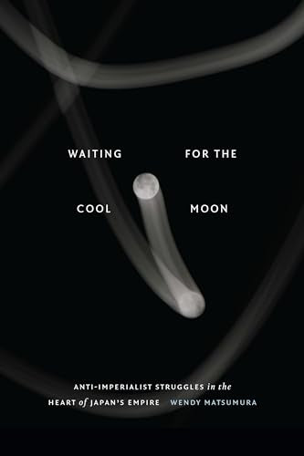 Waiting for the Cool Moon : Anti-imperialist Struggles in the Heart of Japan's Empire