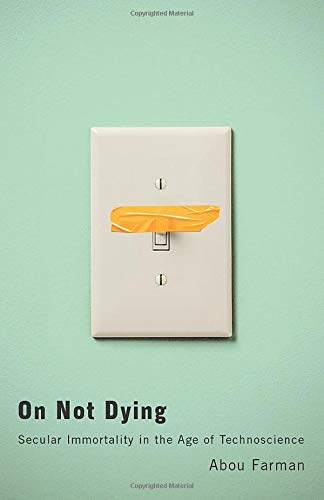 On Not Dying: Secular Immortality in the Age of Technoscience