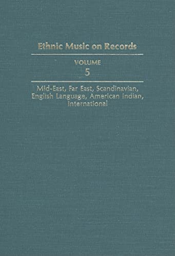 Ethnic Music on Records : A Discography of Ethnic Recordings Produced in the United States, 1893-1942. Vol. 5: Middle East, Far East, Scandinavian, English Language, American Indian, International