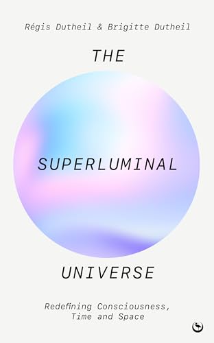 The Superluminal Universe : Redefining Consciousness, Time and Space