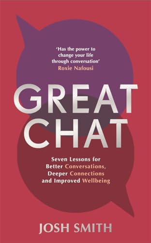 Great Chat : Seven Lessons for Better Conversations, Deeper Connections and Improved Wellbeing