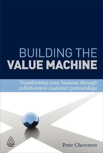 Building the Value Machine : Transforming Your Business Through Collaborative Customer Partnerships