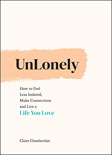 UnLonely: How to Feel Less Isolated, Make Connections and Live a Life You Love