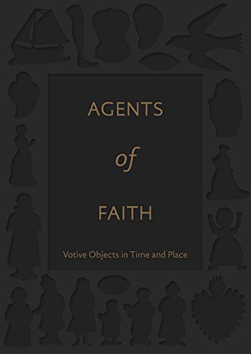Agents of Faith: Votive Objects in Time and Place (Bard Graduate Center for Studies in the Decorative Arts(YUP))