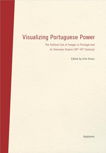 Visualizing Portuguese Power: The Political Use of Images in Portugal and its Overseas Empire (16th-18th Century)